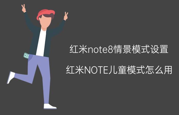 红米note8情景模式设置 红米NOTE儿童模式怎么用？